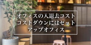 オフィスの入退去コスト｜コストダウンにはセットアップオフィス