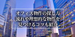 オフィス物件の探し方｜流れや理想的な物件を見つけるコツも紹介