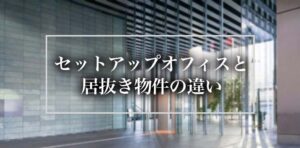 セットアップオフィスと居抜き物件の違い｜メリット・デメリットで選ぶ