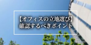 【オフィスの立地選び】確認するべきポイント