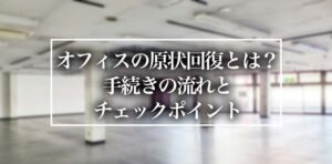オフィスの原状回復とは？手続きの流れとチェックポイントを解説