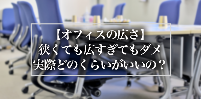 【オフィスの広さ】狭くても広すぎてもダメ、実際どのくらいがいいの？